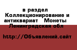  в раздел : Коллекционирование и антиквариат » Монеты . Ленинградская обл.